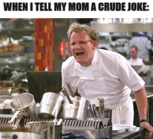 Moms Be Like.. | WHEN I TELL MY MOM A CRUDE JOKE: | image tagged in chef ramsay,mom,jokes,chef gordon ramsay | made w/ Imgflip meme maker