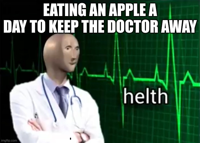 I have Helth | EATING AN APPLE A DAY TO KEEP THE DOCTOR AWAY | image tagged in helth | made w/ Imgflip meme maker
