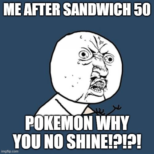 Pokemon scarlet and violet why you no shine!? | ME AFTER SANDWICH 50; POKEMON WHY YOU NO SHINE!?!?! | image tagged in memes,y u no,pokemon | made w/ Imgflip meme maker