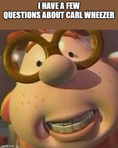Carl Wheezer | I HAVE A FEW QUESTIONS ABOUT CARL WHEEZER | image tagged in carl wheezer | made w/ Imgflip meme maker
