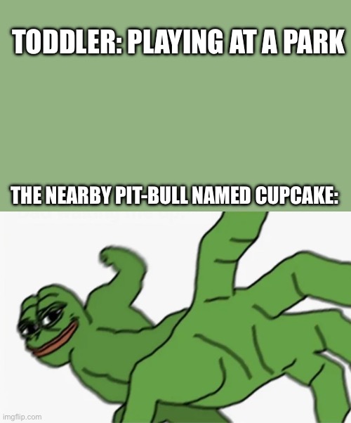 Pitbull? | TODDLER: PLAYING AT A PARK; THE NEARBY PIT-BULL NAMED CUPCAKE: | image tagged in pepe punch | made w/ Imgflip meme maker
