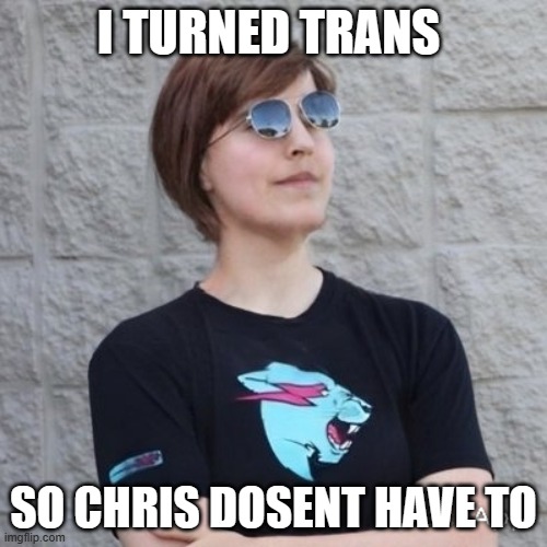 Female Mr Beast | I TURNED TRANS; SO CHRIS DOSENT HAVE TO | image tagged in female mr beast | made w/ Imgflip meme maker