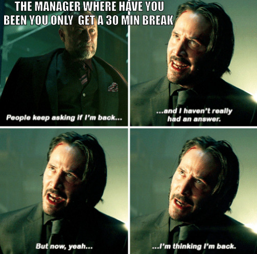 THE WORKERS GO ROGUE | THE MANAGER WHERE HAVE YOU BEEN YOU ONLY  GET A 30 MIN BREAK | image tagged in john wick i'm back | made w/ Imgflip meme maker