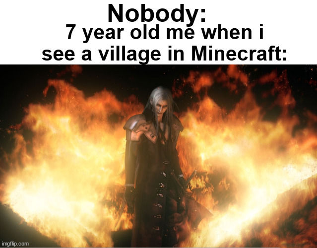 we all did this do not lie | Nobody:; 7 year old me when i see a village in Minecraft: | image tagged in sephiroth in fire | made w/ Imgflip meme maker