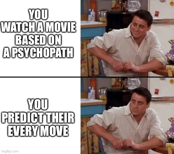 Surprised Joey | YOU WATCH A MOVIE BASED ON A PSYCHOPATH; YOU PREDICT THEIR EVERY MOVE | image tagged in surprised joey | made w/ Imgflip meme maker