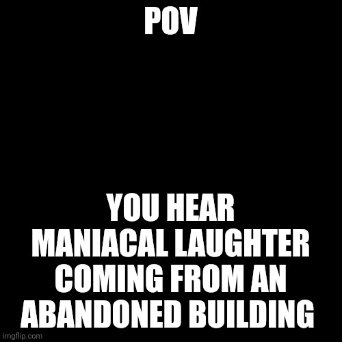 No joke or op ocs, no romance, knowledge of Dragon Ball recommended but not required | POV; YOU HEAR MANIACAL LAUGHTER COMING FROM AN ABANDONED BUILDING | image tagged in memes,blank transparent square | made w/ Imgflip meme maker