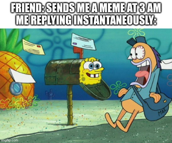 FRIEND: SENDS ME A MEME AT 3 AM
ME REPLYING INSTANTANEOUSLY: | image tagged in memes,funny,spongebob,so true,relatable,friendship | made w/ Imgflip meme maker