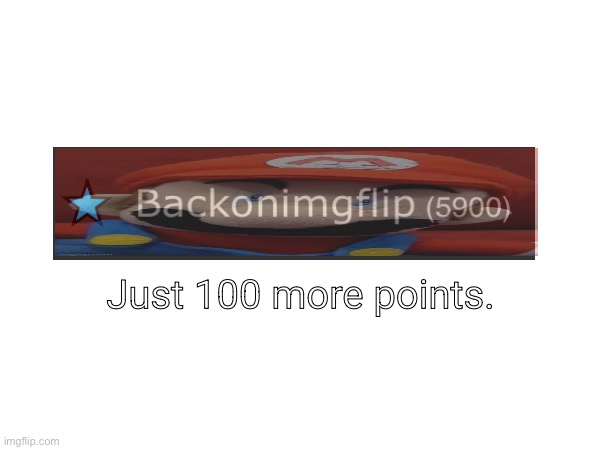 B | Just 100 more points. | image tagged in imgflip meme | made w/ Imgflip meme maker