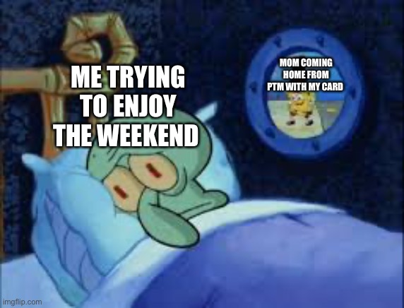 *anxiety* | MOM COMING HOME FROM PTM WITH MY CARD; ME TRYING TO ENJOY THE WEEKEND | image tagged in squidward can't sleep with the spoons rattling | made w/ Imgflip meme maker