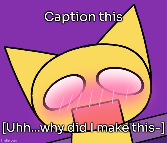 I have no idea why- [ https://imgflip.com/memegenerator/453880686/Aimkid-Yellow-Cat-blushing ] | Caption this; [Uhh...why did I make this-] | image tagged in aimkid yellow cat blushing,idk,stuff,s o u p,carck | made w/ Imgflip meme maker