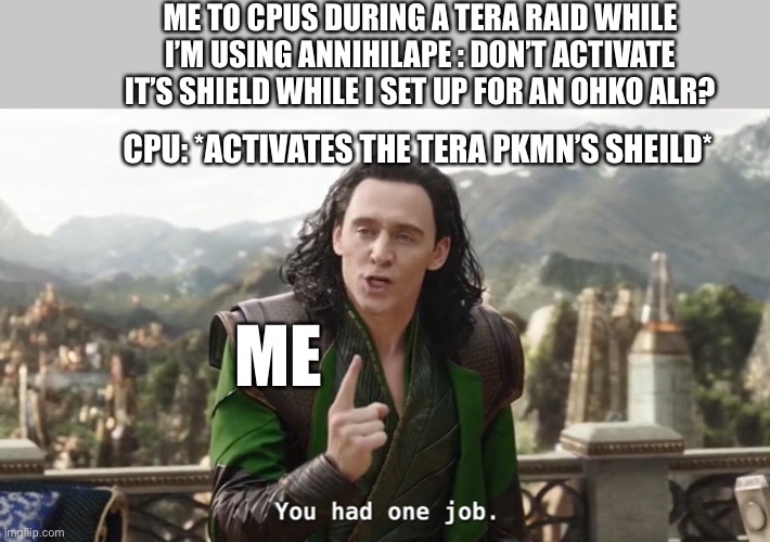 You had one job. Just the one | ME TO CPUS DURING A TERA RAID WHILE I’M USING ANNIHILAPE : DON’T ACTIVATE IT’S SHIELD WHILE I SET UP FOR AN OHKO ALR? CPU: *ACTIVATES THE TERA PKMN’S SHEILD*; ME | image tagged in you had one job just the one | made w/ Imgflip meme maker