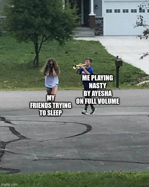 hehe | ME PLAYING NASTY BY AYESHA ON FULL VOLUME; MY FRIENDS TRYING TO SLEEP | image tagged in trumpet boy | made w/ Imgflip meme maker