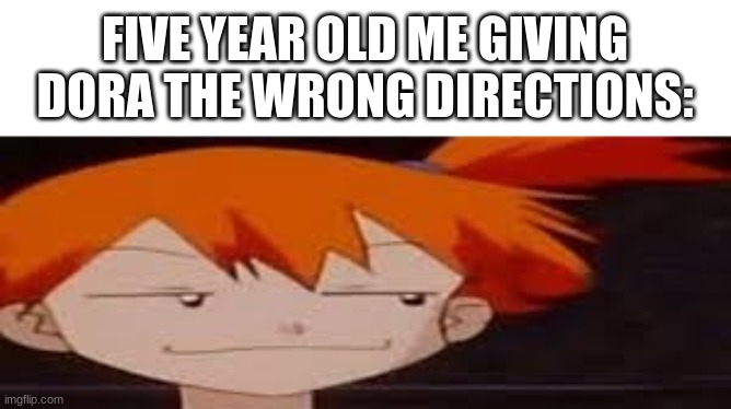 FIVE YEAR OLD ME GIVING DORA THE WRONG DIRECTIONS: | image tagged in dora the explorer,childhood,funny,memes,what am i doing with my life,stop reading the tags | made w/ Imgflip meme maker