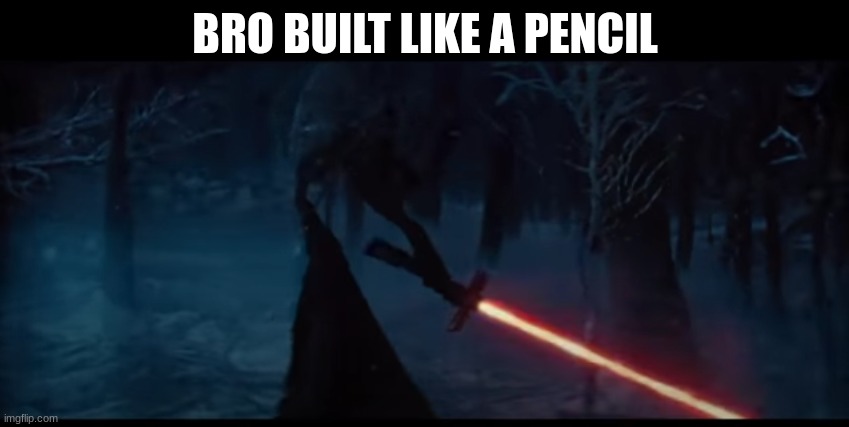 BRO BUILT LIKE A PENCIL | image tagged in kylo ren | made w/ Imgflip meme maker
