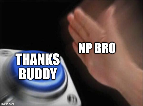 Blank Nut Button Meme | NP BRO THANKS BUDDY | image tagged in memes,blank nut button | made w/ Imgflip meme maker