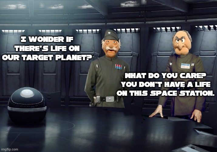 Imperial Hecklers | I wonder if there's life on our target planet? What do you care? You don't have a life on this space station. | image tagged in waldorf statler imperial hecklers,star wars,muppets,force | made w/ Imgflip meme maker