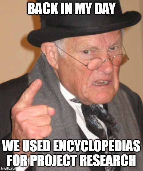Back In My Day | BACK IN MY DAY; WE USED ENCYCLOPEDIAS FOR PROJECT RESEARCH | image tagged in memes,back in my day,meme | made w/ Imgflip meme maker