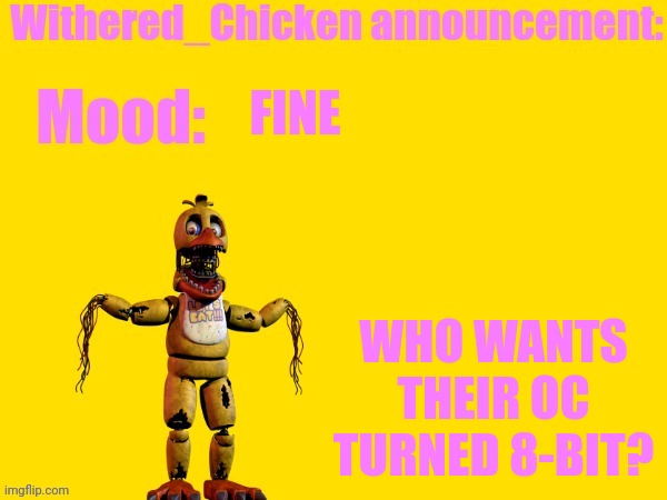 Withered_chicken | FINE; WHO WANTS THEIR OC TURNED 8-BIT? | image tagged in withered_chicken | made w/ Imgflip meme maker