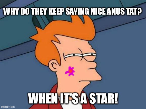 Futurama Fry | WHY DO THEY KEEP SAYING NICE ANUS TAT? WHEN IT'S A STAR! | image tagged in memes,futurama fry | made w/ Imgflip meme maker