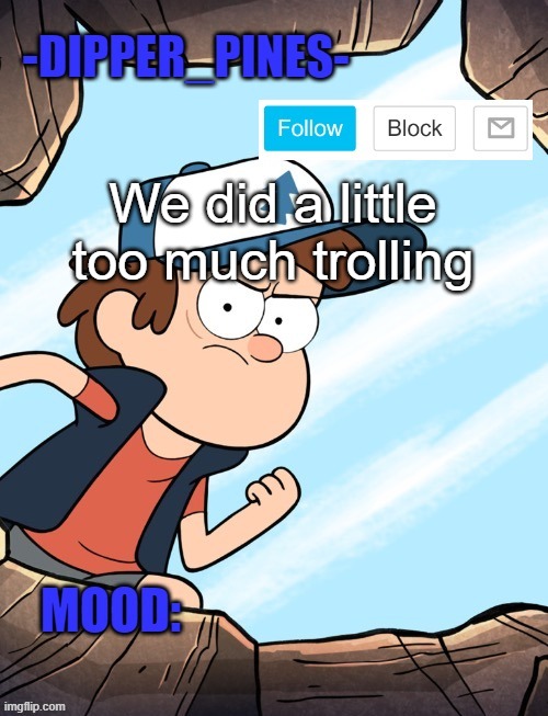 -Dipper_Pines- announcement template | We did a little too much trolling | image tagged in -dipper_pines- announcement template | made w/ Imgflip meme maker