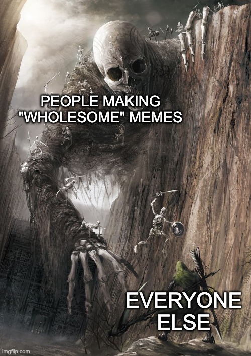 giant monster | PEOPLE MAKING "WHOLESOME" MEMES; EVERYONE ELSE | image tagged in giant monster | made w/ Imgflip meme maker