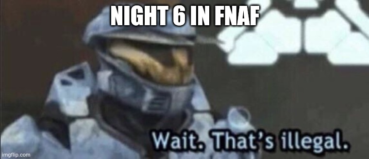 Freddy | NIGHT 6 IN FNAF | image tagged in wait that s illegal | made w/ Imgflip meme maker