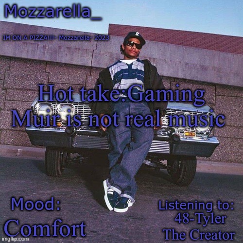 Eazy-E Temp | Hot take:Gaming Muir is not real music; 48-Tyler The Creator; Comfort | image tagged in eazy-e temp | made w/ Imgflip meme maker