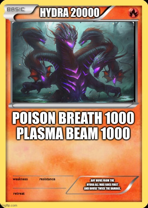 Blank Pokemon Card | HYDRA 20000; POISON BREATH 1000

PLASMA BEAM 1000; ANY MOVE FROM THE HYDRA ALL WAS GOES FIRST AND DOUSE TWICE THE DAMAGE. | image tagged in blank pokemon card | made w/ Imgflip meme maker