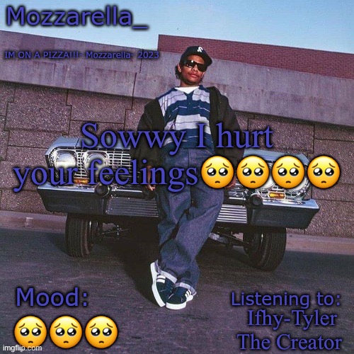 Eazy-E Temp | Sowwy I hurt your feelings🥺🥺🥺🥺; Ifhy-Tyler The Creator; 🥺🥺🥺 | image tagged in eazy-e temp | made w/ Imgflip meme maker