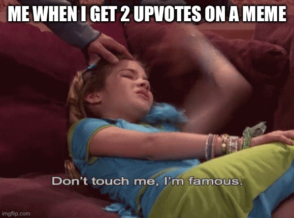 Don't Touch me I'm famous | ME WHEN I GET 2 UPVOTES ON A MEME | image tagged in don't touch me i'm famous | made w/ Imgflip meme maker