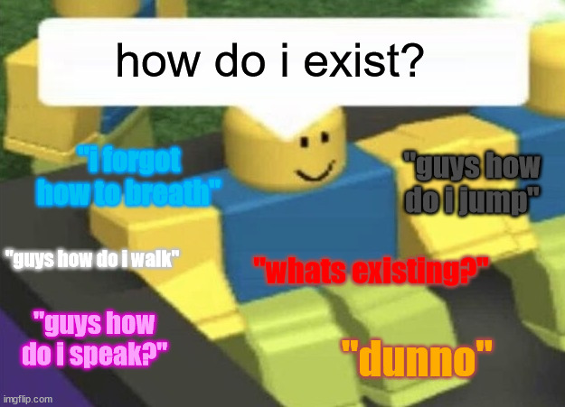 How do i type (Blank) | how do i exist? "i forgot how to breath"; "guys how do i jump"; ''guys how do i walk"; "whats existing?''; "dunno"; "guys how do i speak?" | image tagged in how do i type blank | made w/ Imgflip meme maker