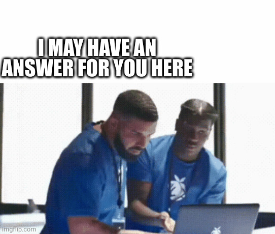 Drake and Lil Yachty Laptop | I MAY HAVE AN ANSWER FOR YOU HERE | image tagged in drake and lil yachty laptop | made w/ Imgflip meme maker