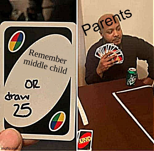 UNO Draw 25 Cards. | Parents; Remember middle child | image tagged in memes,uno draw 25 cards | made w/ Imgflip meme maker