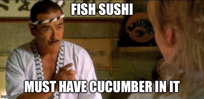 kill bill sushi chef japanese | FISH SUSHI; MUST HAVE CUCUMBER IN IT | image tagged in kill bill sushi chef japanese | made w/ Imgflip meme maker