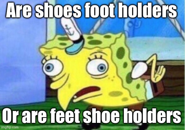 Mocking Spongebob Meme | Are shoes foot holders; Or are feet shoe holders | image tagged in memes,mocking spongebob | made w/ Imgflip meme maker