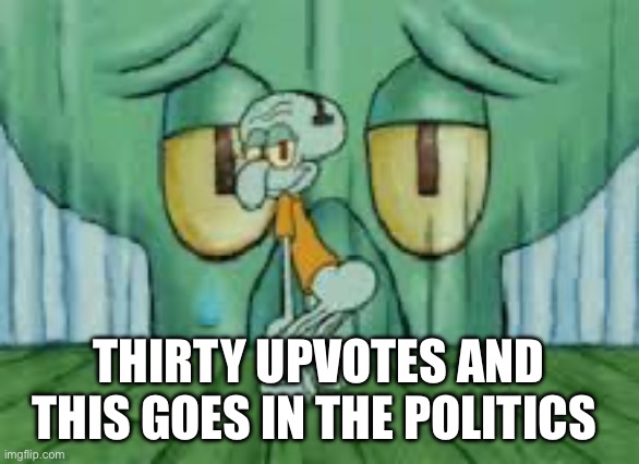 I’m not upvote begging I wanna see how many people want this in politics | THIRTY UPVOTES AND THIS GOES IN THE POLITICS STREAM | image tagged in squidward twerking | made w/ Imgflip meme maker