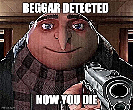 Beggar Detected Now You Die | BEGGAR DETECTED; NOW YOU DIE | image tagged in gru gun,upvote beggars | made w/ Imgflip meme maker