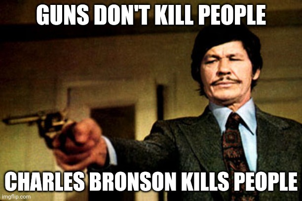 I'm the guy that set you up! | GUNS DON'T KILL PEOPLE; CHARLES BRONSON KILLS PEOPLE | image tagged in charles bronson | made w/ Imgflip meme maker