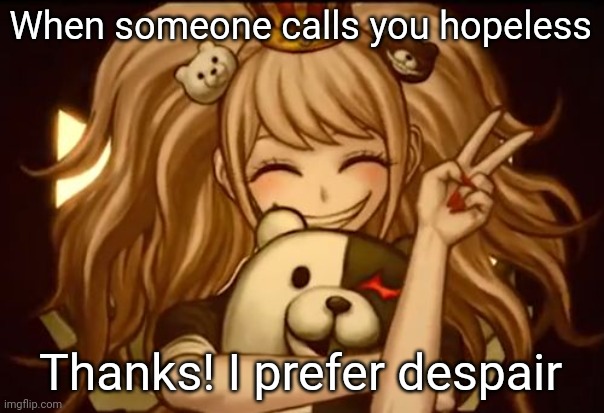 When I'm about to die | When someone calls you hopeless; Thanks! I prefer despair | image tagged in when i'm about to die | made w/ Imgflip meme maker