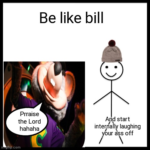 Be like bill and laugh internally at chuck e cheeses prraise the Lord | Be like bill; Prraise the Lord  hahaha; And start internally laughing your ass off | image tagged in funny memes,be like bill,praise the lord | made w/ Imgflip meme maker