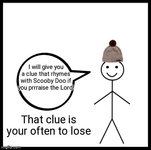 Listen to bill | I will give you a clue that rhymes with Scooby Doo if you prrraise the Lord! That clue is your often to lose | image tagged in memes,be like bill,funny memes,lol | made w/ Imgflip meme maker