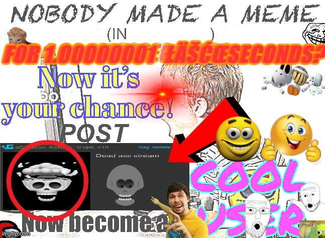 My masterpiece | FOR 1.00000001  ŁÄŠĆŒSECONDS? | image tagged in when dead stream | made w/ Imgflip meme maker