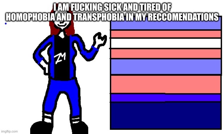 AAAAAAAAAAAAAA | I AM FUCKING SICK AND TIRED OF HOMOPHOBIA AND TRANSPHOBIA IN MY RECCOMENDATIONS | image tagged in hellfire | made w/ Imgflip meme maker