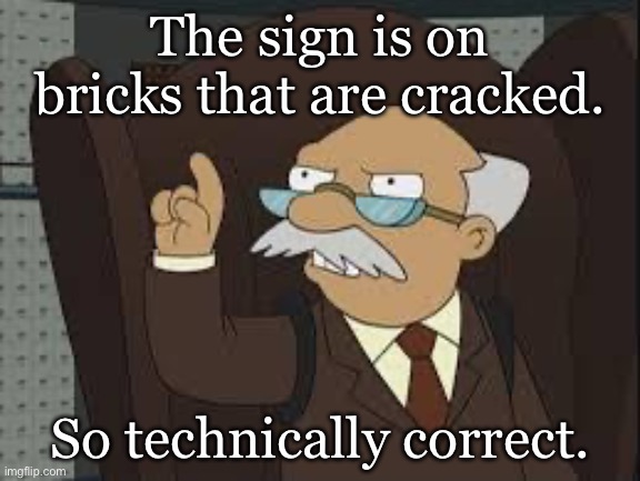 Technically Correct | The sign is on bricks that are cracked. So technically correct. | image tagged in technically correct | made w/ Imgflip meme maker