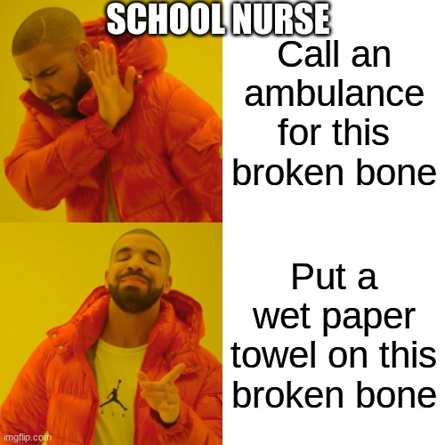 School nurses be like | SCHOOL NURSE; Call an ambulance for this broken bone; Put a wet paper towel on this broken bone | image tagged in memes,drake hotline bling,school | made w/ Imgflip meme maker