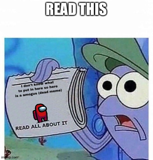Read all about it | READ THIS; I don't know what to put in here so here is a amogus (dead meme) | image tagged in read all about it | made w/ Imgflip meme maker