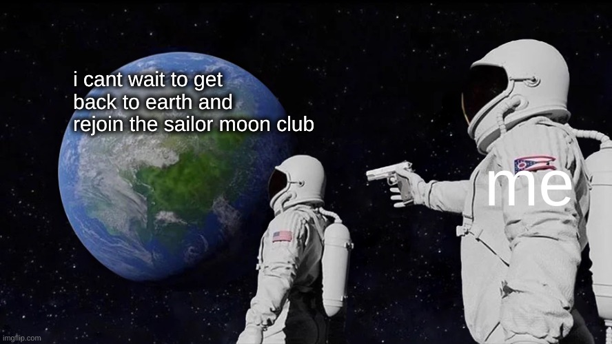 Anime kids will get it | i cant wait to get back to earth and rejoin the sailor moon club; me | image tagged in memes,always has been | made w/ Imgflip meme maker