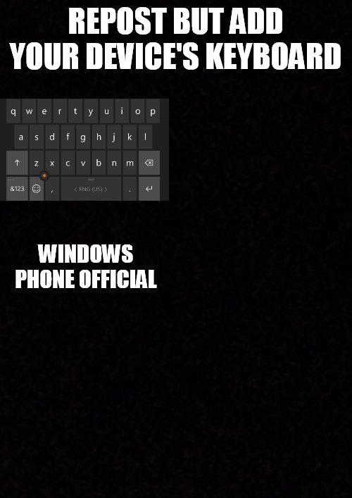 Blank  | REPOST BUT ADD YOUR DEVICE'S KEYBOARD; WINDOWS PHONE OFFICIAL | image tagged in blank | made w/ Imgflip meme maker