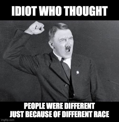 IDIOT WHO THOUGHT; PEOPLE WERE DIFFERENT JUST BECAUSE OF DIFFERENT RACE | made w/ Imgflip meme maker