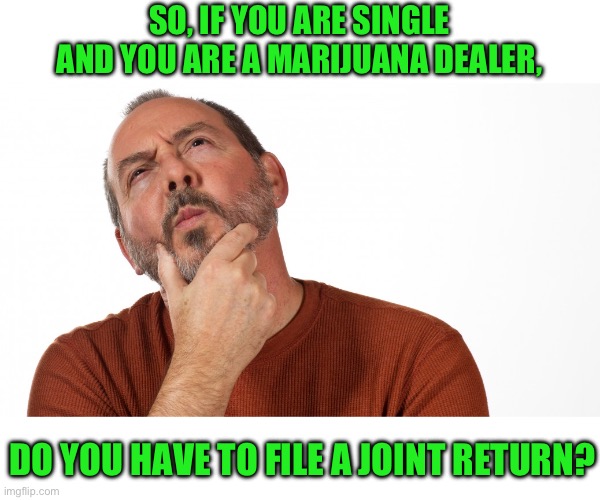 Tax Day | SO, IF YOU ARE SINGLE AND YOU ARE A MARIJUANA DEALER, DO YOU HAVE TO FILE A JOINT RETURN? | image tagged in hmmm | made w/ Imgflip meme maker